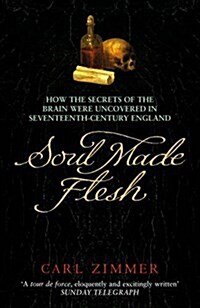 Soul Made Flesh : How The Secrets of the Brain were uncovered in Seventeenth Century England (Paperback)