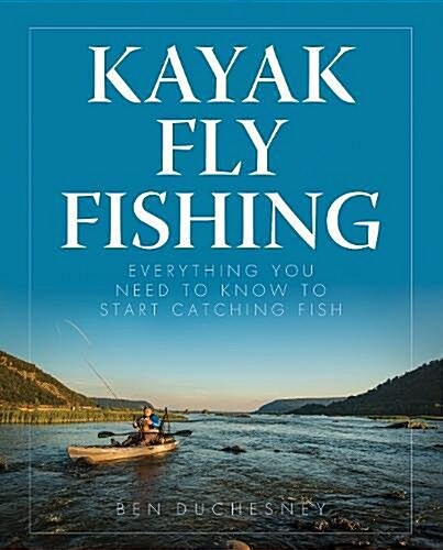 Kayak Fly Fishing: Everything You Need to Know to Start Catching Fish (Paperback)