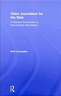Video Journalism for the Web : A Practical Introduction to Documentary Storytelling (Hardcover)