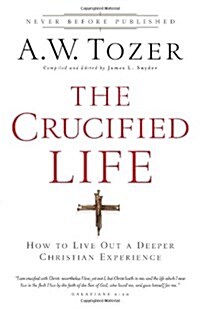 The Crucified Life: How to Live Out a Deeper Christian Experience (Paperback)