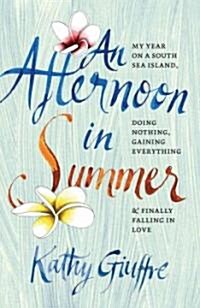 An Afternoon in Summer: My Year on a South Sea Island, Doing Nothing, Gaining Everything, and Finally Falling in Love (Paperback)