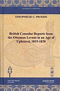 British Consular Reports from the Ottoman Levant in an Age of Upheavel, 1815-1830 (Hardcover)