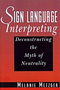 Sign Language Interpreting: Deconstructing the Myth of Neutrality (Paperback)