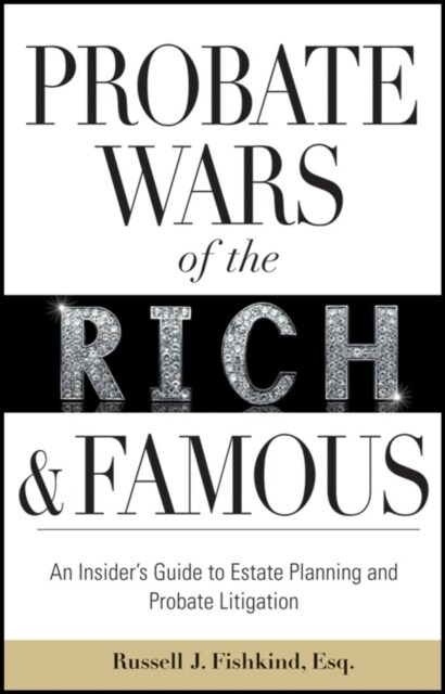 Probate Wars of the Rich and Famous: An Insiders Guide to Estate Planning and Probate Litigation (Hardcover)