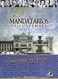 Los mandatarios de Guatemala, la historia no oficial / The Presidents of Guatemala, The Unofficial History (Paperback)