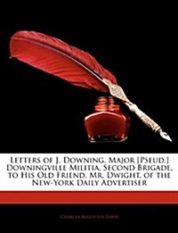 Letters of J. Downing, Major [Pseud.] Downingville Militia, Second Brigade, to His Old Friend, Mr. Dwight, of the New-York Daily Advertiser            (Paperback)