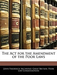 The ACT for the Amendment of the Poor Laws (Paperback)