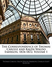 The Correspondence of Thomas Carlyle and Ralph Waldo Emerson, 1834-1872, Volume 1 (Paperback)