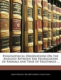 Philosophical Observations on the Analogy Between the Propagation of Animals and That of Vegetables ...                                                (Paperback)
