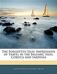The Forgotten Isles: Impressions of Travel in the Balearic Isles, Corsica and Sardinia (Paperback)