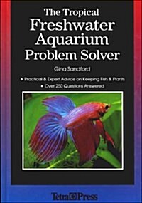 The Tropical Freshwater Aquarium Problem Solver: Practical and Expert Advice on Keeping Fish and Plants (Hardcover)