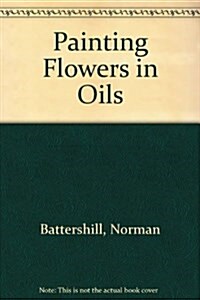 Painting Flowers in Oils (Paperback)