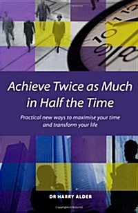Achieve Twice as Much in Half the Time : Practical New Ways to Maximise Your Time and Transform Your Life (Paperback)