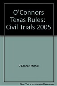 OConnors Texas Rules:  Civil Trials 2005 (Paperback)