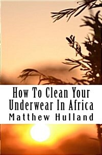 How to Clean Your Underwear in Africa: Helpful Advice for Travellers (Paperback)