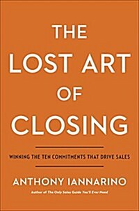 The Lost Art of Closing: Winning the Ten Commitments That Drive Sales (Hardcover)