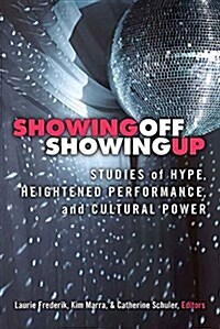 Showing Off, Showing Up: Studies of Hype, Heightened Performance, and Cultural Power (Paperback)