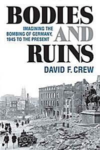 Bodies and Ruins: Imagining the Bombing of Germany, 1945 to the Present (Hardcover)