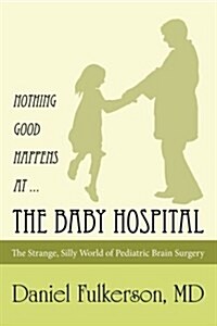 Nothing Good Happens at ... the Baby Hospital: The Strange, Silly World of Pediatric Brain Surgery (Paperback)