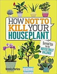 How Not to Kill Your Houseplant: Survival Tips for the Horticulturally Challenged (Hardcover)