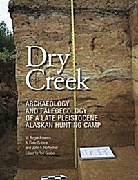 Dry Creek: Archaeology and Paleoecology of a Late Pleistocene Alaskan Hunting Camp (Hardcover)