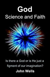 God, Science and Faith: Is There a God or Is He Just a Figment of Our Imagination? (Paperback)