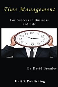 Time Management for Success in Business and Life: How to achieve more for less effort (Paperback)