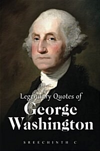 Legendary Quotes of George Washington: George Washington Quotes (Paperback)