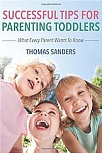 Successful Tips For Parenting Toddlers: What Every Parent Wants To Know (Paperback)