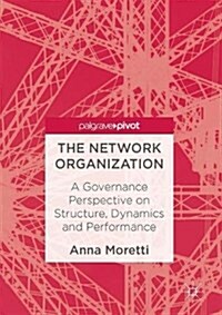 The Network Organization: A Governance Perspective on Structure, Dynamics and Performance (Hardcover, 2017)