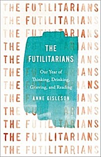 The Futilitarians: Our Year of Thinking, Drinking, Grieving, and Reading (Hardcover)