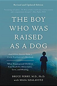 The Boy Who Was Raised as a Dog: And Other Stories from a Child Psychiatrists Notebook -- What Traumatized Children Can Teach Us about Loss, Love, an (Paperback, 3, Revised)