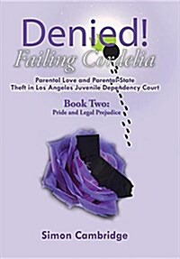 Denied! Failing Cordelia: Parental Love and Parental-State Theft in Los Angeles Juvenile Dependency Court: Book Two: Pride and Legal Prejudice (Hardcover)