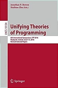 Unifying Theories of Programming: 6th International Symposium, Utp 2016, Reykjavik, Iceland, June 4-5, 2016, Revised Selected Papers (Paperback, 2017)