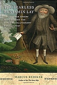 The Fearless Benjamin Lay: The Quaker Dwarf Who Became the First Revolutionary Abolitionist (Hardcover)