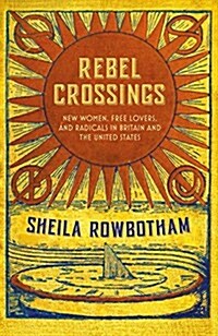 Rebel Crossings: New Women, Free Lovers and Radicals in Britain and the United States (Paperback)