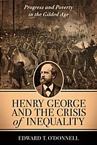 Henry George and the Crisis of Inequality: Progress and Poverty in the Gilded Age (Paperback)