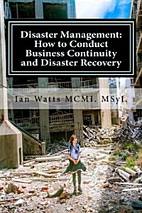 Disaster Management: How to Conduct Business Continuity and Disaster Recovery Du: How to Conduct Business Continuity and Disaster Recovery (Paperback)