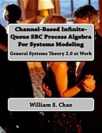 Channel-Based Infinite-Queue SBC Process Algebra for Systems Modeling: General Systems Theory 2.0 at Work (Paperback)