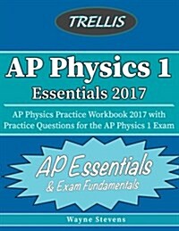 AP Physics I Essentials 2017: AP Physics Practice Workbook 2017 with Practice Questions for the AP Physics I Exam (Paperback)