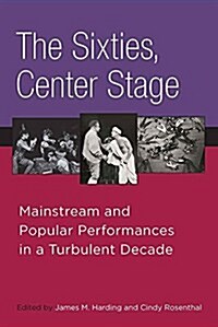 The Sixties, Center Stage: Mainstream and Popular Performances in a Turbulent Decade (Paperback)