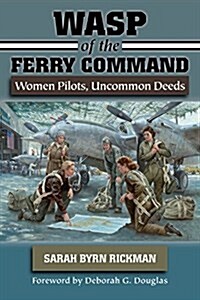 WASP of the Ferry Command: Women Pilots, Uncommon Deeds (Paperback)