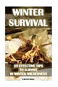 Winter Survival: 25 Effective Tips to Survive in Winter Wilderness: (Survival Tactics, How to Survive Natural Disaster) (Paperback)
