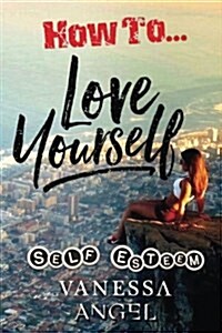 How to Love Yourself: Self-Esteem: Personality Psychology, Positive Thinking, Mental Health, Feeling Good (Paperback)
