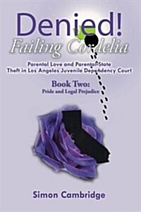 Denied! Failing Cordelia: Parental Love and Parental-State Theft in Los Angeles Juvenile Dependency Court: Book Two: Pride and Legal Prejudice (Paperback)