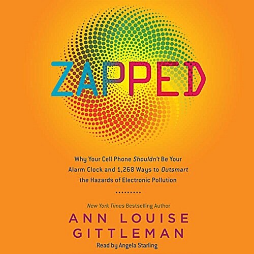 Zapped Lib/E: Why Your Cell Phone Shouldnt Be Your Alarm Clock and 1,268 Ways to Outsmart the Hazards of Electronic Pollution (Audio CD)