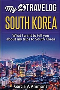 South Korea: What I Want to Tell You about My Trips to South Korea (Paperback)