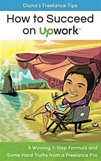 Dianas Freelance Tips: How to Succeed on Upwork: A Winning 7-Step Formula and Some Hard Truths from a Freelance Pro (Paperback)