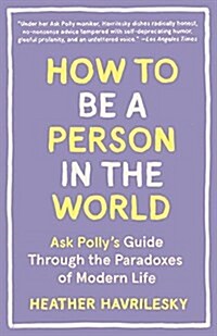 How to Be a Person in the World: Ask Pollys Guide Through the Paradoxes of Modern Life (Paperback)