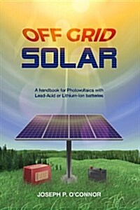 Off Grid Solar: A Handbook for Photovoltaics with Lead-Acid or Lithium-Ion Batteries (Paperback)
